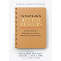 The Field Guide to Better Results: Evidence-Based Exercises to Improve Therapeutic Effectiveness - Paperback