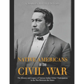 Native Americans in the Civil War: The History and Legacy of Various Indian Tribes' Participation in the War Between the States - Paperback