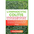 Lymphocytic Colitis Cookbook: Delicious Recipes for Managing Symptoms and Promoting Gut Health - Paperback