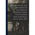 Re-union of the 28th & 147th Regiments, Pennsylvania Volunteers, Philadelphia, Nov. 24th, 1871 - Paperback