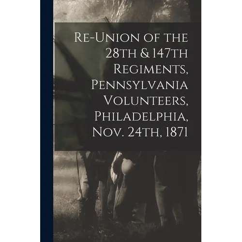 Re-union of the 28th & 147th Regiments, Pennsylvania Volunteers, Philadelphia, Nov. 24th, 1871 - Paperback
