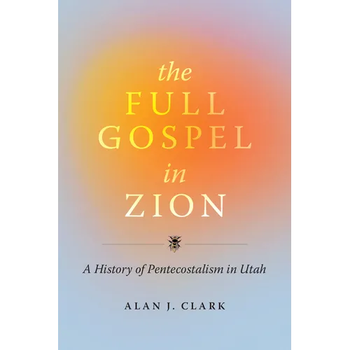 The Full Gospel in Zion: A History of Pentecostalism in Utah - Paperback