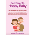 Zen Parents, Happy Baby: Your Quick Newborn Care Book For The Basics: Survive and Enjoy The First Year, Know How to Deal With Feeding Baby, Eas - Paperback