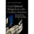 God-Optional Religion in Twentieth-Century America: Quakers, Unitarians, Reconstructionist Jews, and the Crisis Over Theism - Hardcover