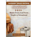Cuisinart Bread Machine Cookbook: Master Every Loaf From Simple To Sensational - Paperback