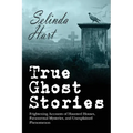 True Ghost Stories: Frightening Accounts of Haunted Houses, Paranormal Mysteries, and Unexplained Phenomenon - Paperback