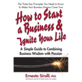 How to Start a Business & Ignite Your Life: A Simple Guide to Combining Business Wisdom with Passion - Paperback