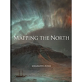 Mapping the North: Myth, Exploration, Encounter - Hardcover