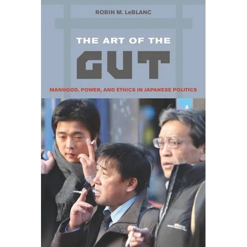 The Art of the Gut: Manhood, Power, and Ethics in Japanese Politics - Paperback