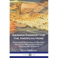 German Cookery for the American Home: Hundreds of Authentic Recipes, Including Soups, Main Meals, Sauces and Desserts - Paperback