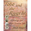 Tobe and the River Is: A Strange and Most Peculiar Tale - Hardcover