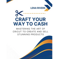 Craft Your Way to Cash: Mastering the Art of Cricut to Create and Sell Stunning Products - Paperback