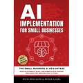 AI Implementation for Small Businesses: The Small Business AI Advantage - How to Automate, Scale, and Compete with Fortune 500s Using Free and Low-Cos - Paperback