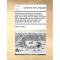 The works of the famous and worthy knight, Sir David Lindsay of the Mount, alias, Lyon, King of Arms. Newly corrected and vindicate [sic] from the for - Paperback