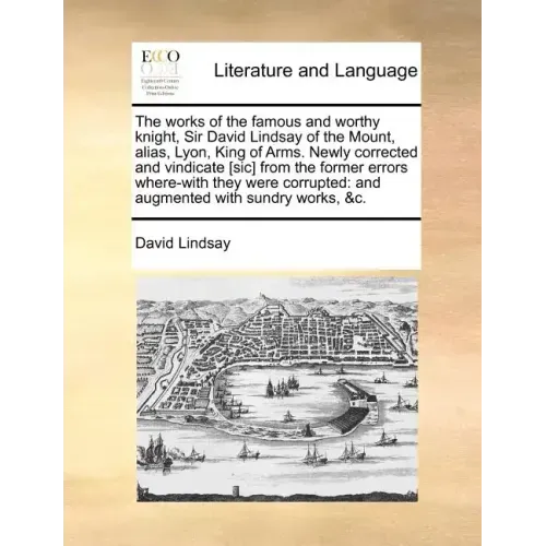 The works of the famous and worthy knight, Sir David Lindsay of the Mount, alias, Lyon, King of Arms. Newly corrected and vindicate [sic] from the for - Paperback