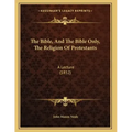 The Bible, And The Bible Only, The Religion Of Protestants: A Lecture (1852) - Paperback