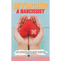 Divorcing a Narcissist: The Ultimate Guide to End a Destructive Marriage. How to Recovery Quickly and Protect Yourself from a Toxic Relationsh - Hardcover