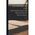 The History of the Reformation of Religion in Scotland - Hardcover
