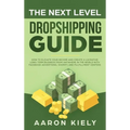 The Next Level Dropshipping Guide: How to Elevate your Income and Create a Lucrative Long-term Business from Anywhere in the world with Facebook Adver - Hardcover