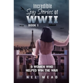 Incredible Spy Stories of WWII: 9 Women who helped win the war - Paperback