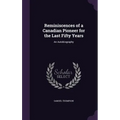 Reminiscences of a Canadian Pioneer for the Last Fifty Years: An Autobiography - Hardcover