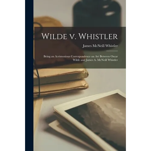 Wilde V. Whistler: Being an Acrimonious Correspondence on Art Between Oscar Wilde and James A. McNeill Whistler - Paperback