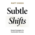 Subtle Shifts: Simple Strategies for Sustainable Success - Hardcover