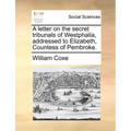A Letter on the Secret Tribunals of Westphalia, Addressed to Elizabeth, Countess of Pembroke. - Paperback