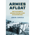 Armies Afloat: How the Development of Amphibious Operations in Europe Helped Win World War II - Hardcover