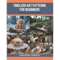 Timeless Hat Patterns for Beginners: The Ultimate Crochet Handbook - Paperback