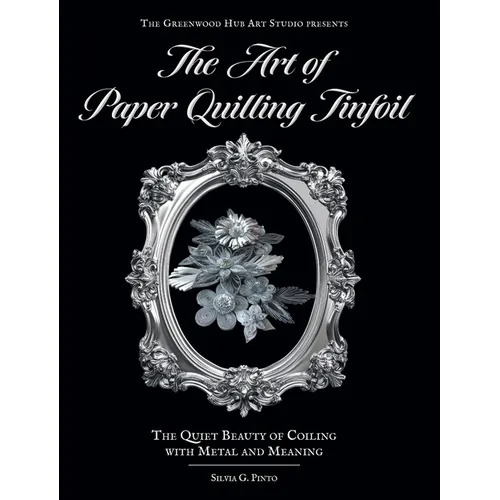 The Art of Paper Quilling Tinfoil: The Quiet Beauty of Coiling with Metal and Meaning - Hardcover