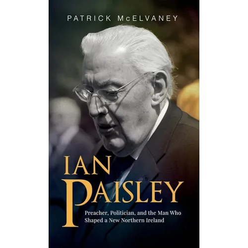 Ian Paisley: Preacher, Politician, and the Man Who Shaped a New Northern Ireland - Hardcover