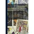 Symbolism, a Treatise on the Soul of Things; How the Natural World is but a Symbol of the Real World. The Pack of Playing Cards, or Book of Fifty-two, - Paperback