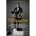 The $27 Millionaire: How Mario Kelly Turned $27 into Millions by Revitalizing Communities and Cleaning up the Business World - Paperback