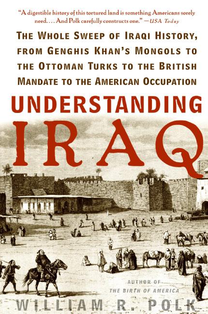 Understanding Iraq: The Whole Sweep of Iraqi History, from Genghis Khan's Mongols to the Ottoman Turks to the British Mandate to the American Occupati - Paperback