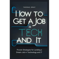 How to Get a Job in Tech and IT: Proven Strategies for Landing a Dream Job in Technology and IT - Paperback