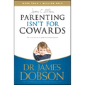 Parenting Isn't for Cowards: The 'You Can Do It' Guide for Hassled Parents from America's Best-Loved Family Advocate - Paperback
