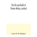 The life and death of Thomas Wolsey, cardinal: once archbishop of York and Lord Chancellor of England - Paperback