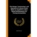 The Design, Construction, and Operation of a Horse Power Meter as Applied to a Rear Wheel Dynamometer for Testing Automobiles - Paperback