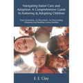 Navigating Foster Care and Adoption: A Comprehensive Guide to Fostering & Adopting Children: From Screening... to Placement... to Overcoming Obstacles - Paperback