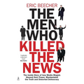 The Men Who Killed the News: The inside story of how media moguls abused their power, manipulated the truth and distorted democracy - Paperback