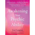Awakening Your Psychic Ability: A Practical Guide to Develop Your Intuition, Demystify the Spiritual World, and Open Your Psychic Senses - Paperback