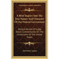 A Brief Inquiry Into The True Nature And Character Of Our Federal Government: Being A Review Of Judge Story's Commentaries On The Constitution Of The - Hardcover