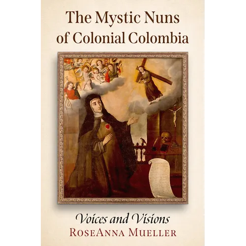 The Mystic Nuns of Colonial Colombia: Voices and Visions - Paperback