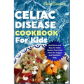 Celiac Disease Cookbook for Kids: Nutritious and Easy-to-Make Gluten-Free Meal Plans for Happy and Healthier Kids - Paperback