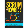 Scrum for Newbies: The Amazingly Simple, Plain English Guide To Getting Started With Scrum - Paperback