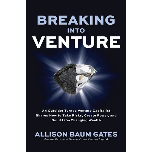Breaking Into Venture: An Outsider Turned Venture Capitalist Shares How to Take Risks, Create Power, and Build Life-Changing Wealth - Hardcover