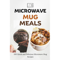 Microwave Mug Meals: 100 Quick and Delicious Microwave Mug Recipes - Paperback