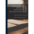 Coleccion De Los Apologistas Antiguos De La Religion Christiana: San Justino, Taciano De Siria, Atenagoras ...... - Paperback