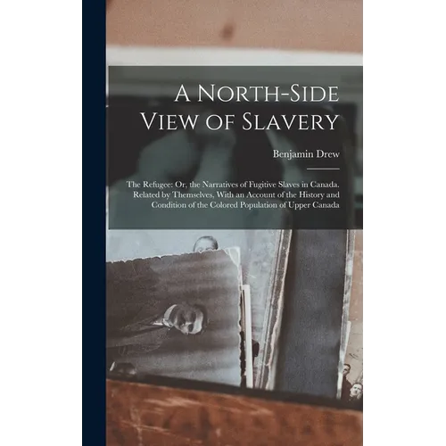 A North-Side View of Slavery: The Refugee: Or, the Narratives of Fugitive Slaves in Canada. Related by Themselves, With an Account of the History an - Hardcover